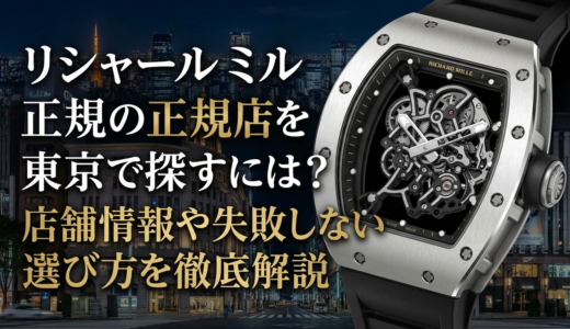 リシャール ミルの正規店を東京で探すには？店舗情報や失敗しない選び方を徹底解説
