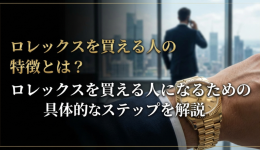 ロレックスを買える人の特徴とは？ロレックスを買える人になるための具体的なステップを解説