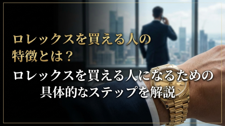 ロレックスを買える人の特徴とは？ロレックスを買える人になるための具体的なステップを解説