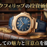 パテック フィリップの投資価値とは?資産としての魅力と注意点を徹底解説