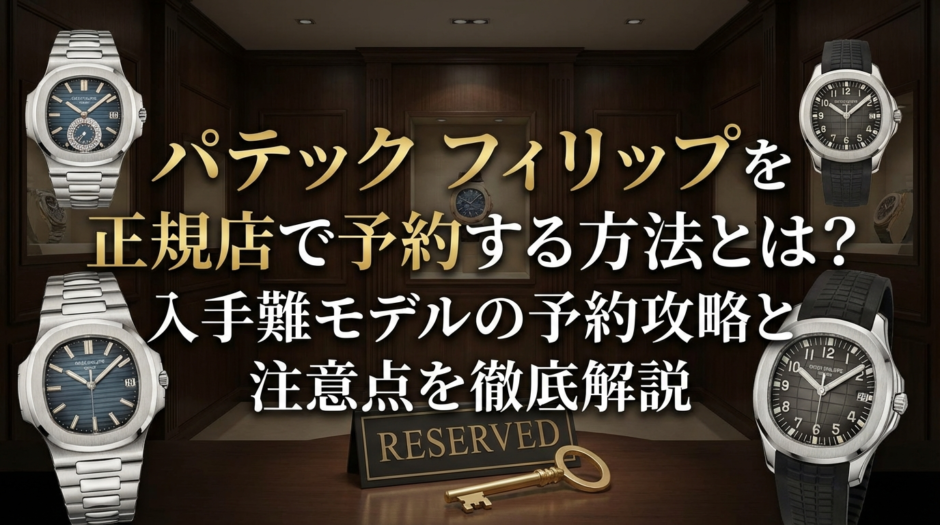 パテック フィリップを正規店で予約する方法とは？入手難モデルの予約攻略と注意点を徹底解説
