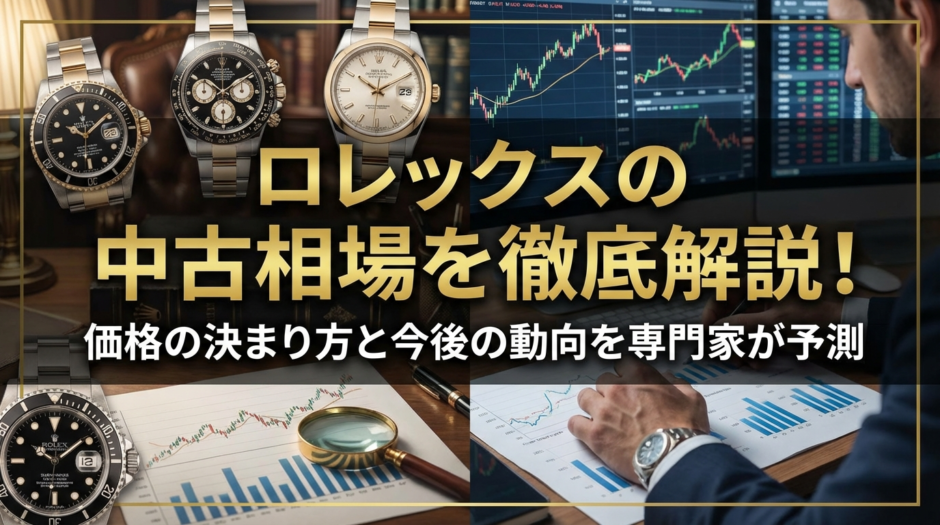 ロレックスの中古相場を徹底解説！価格の決まり方と今後の動向を専門家が予測