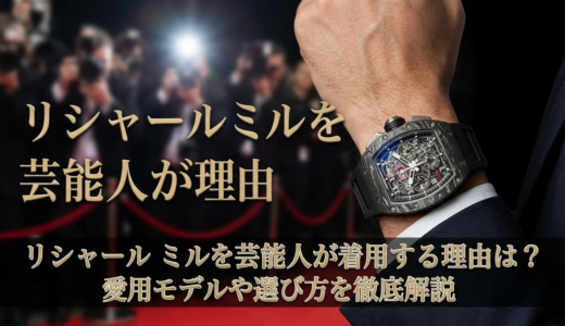 リシャール ミルを芸能人が着用する理由は？愛用モデルや選び方を徹底解説