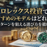 ロレックスへの投資でおすすめのモデルはどれか?長期リターンを狙える選び方を徹底解説