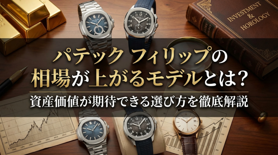 パテック フィリップの相場が上がるモデルとは？資産価値が期待できる選び方を徹底解説