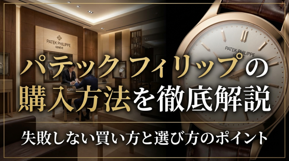パテック フィリップの購入方法を徹底解説｜失敗しない買い方と選び方のポイント