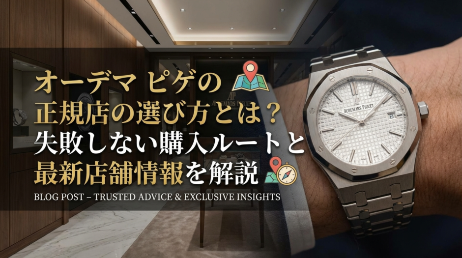 オーデマ ピゲの正規店の選び方とは？失敗しない購入ルートと最新店舗情報を解説