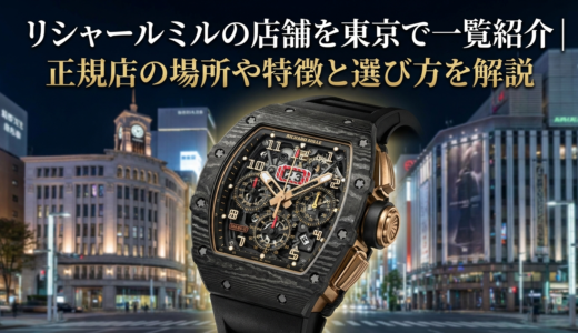 リシャール ミルの店舗を東京で一覧紹介｜正規店の場所や特徴と選び方を解説