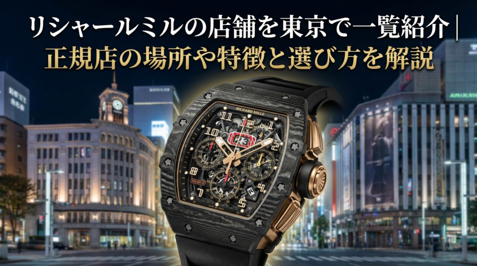 リシャール ミルの店舗を東京で一覧紹介｜正規店の場所や特徴と選び方を解説