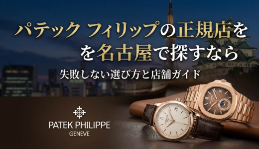 パテック フィリップの正規店を名古屋で探すなら｜失敗しない選び方と店舗ガイド
