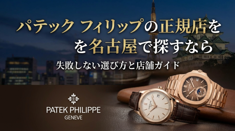 パテック フィリップの正規店を名古屋で探すなら｜失敗しない選び方と店舗ガイド