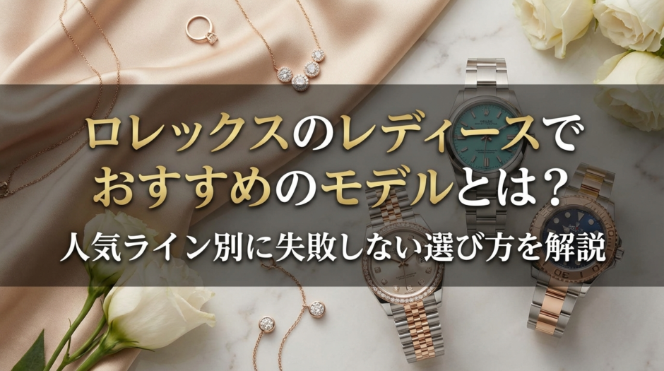 ロレックスのレディースでおすすめのモデルとは？人気ライン別に失敗しない選び方を解説