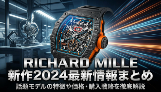 リシャール ミルの新作2024最新情報まとめ｜話題モデルの特徴や価格・購入戦略を徹底解説
