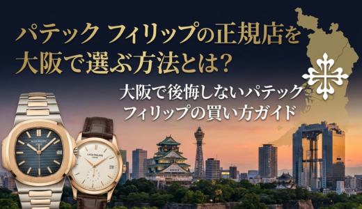 パテック フィリップの正規店を大阪で選ぶ方法とは？大阪で後悔しないパテック フィリップの買い方ガイド