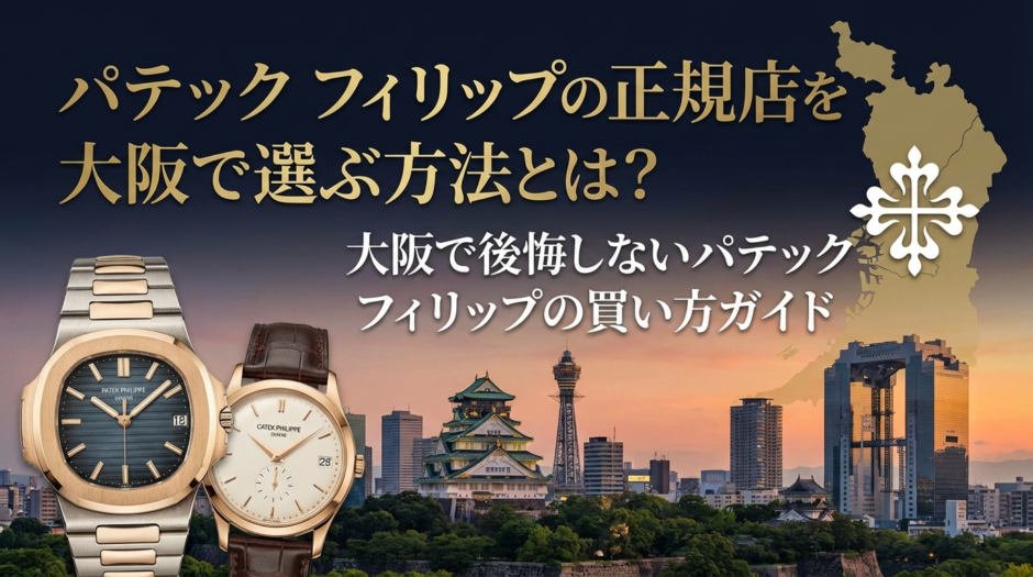 パテック フィリップの正規店を大阪で選ぶ方法とは？大阪で後悔しないパテック フィリップの買い方ガイド