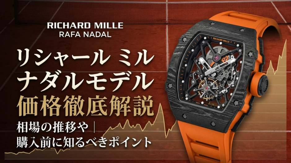リシャール ミルのナダルモデルの価格を徹底解説｜相場の推移や購入前に知るべきポイント